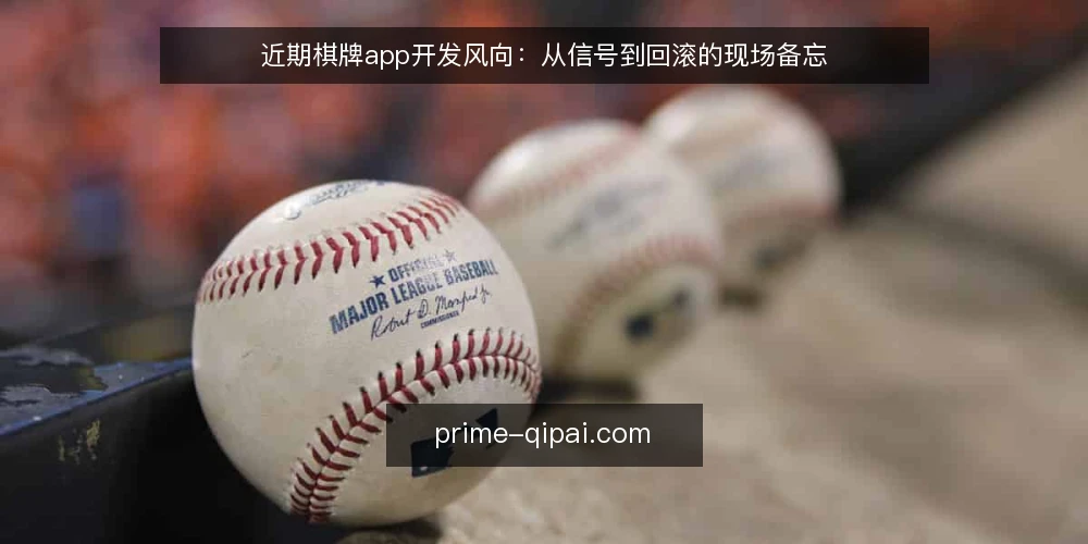 近期棋牌app开发风向:从信号到回滚的现场备忘 — 值得盯的信号 配图