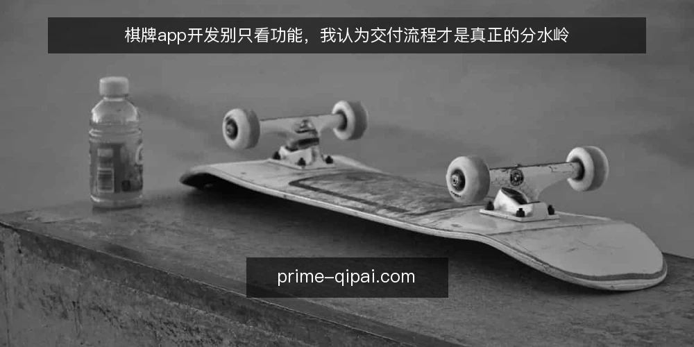 棋牌app开发别只看功能,我认为交付流程才是真正的分水岭 — 运营团队真正痛的不是功能少,而是交付过程失控 配图