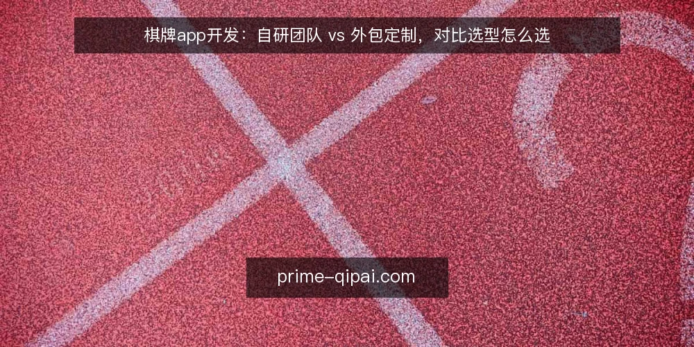 棋牌app开发：自研团队 vs 外包定制，对比选型怎么选 — 先定选型标准：对比自研与外包的五个维度 配图