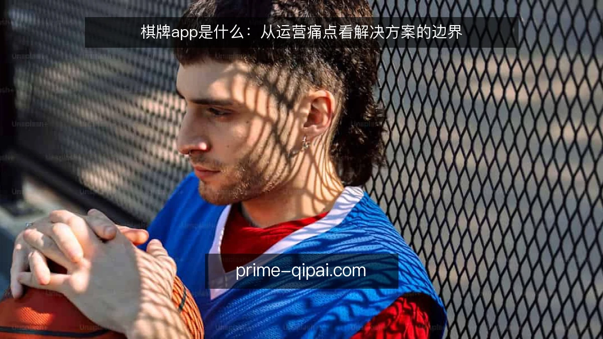 棋牌app是什么：从运营痛点看解决方案的边界