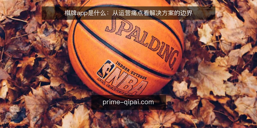 棋牌app是什么：从运营痛点看解决方案的边界 — 运营现场卡在哪里 配图